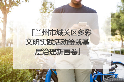 兰州市城关区多彩文明实践活动绘就基层治理新画卷