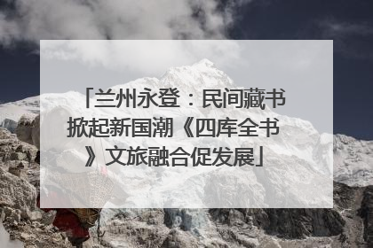兰州永登：民间藏书掀起新国潮《四库全书》文旅融合促发展