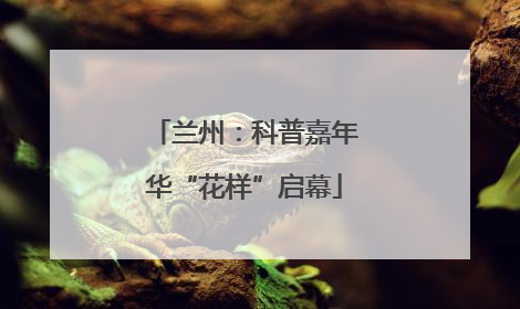 兰州：科普嘉年华“花样”启幕