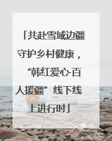 共赴雪域边疆守护乡村健康，“韩红爱心·百人援疆”线下线上进行时
