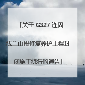 关于 G327 连固线兰山段修复养护工程封闭施工绕行的通告