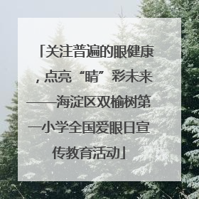 关注普遍的眼健康，点亮“睛”彩未来——海淀区双榆树第一小学全国爱眼日宣传教育活动