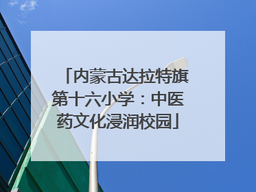内蒙古达拉特旗第十六小学：中医药文化浸润校园