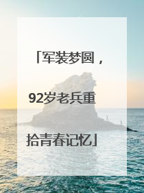 军装梦圆，92岁老兵重拾青春记忆