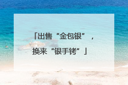 出售“金包银”，换来“银手铐”