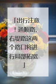 出行注意！通顺路、右堤路这两个路口将进行局部拓宽