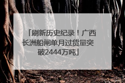 刷新历史纪录！广西长洲船闸单月过货量突破2444万吨