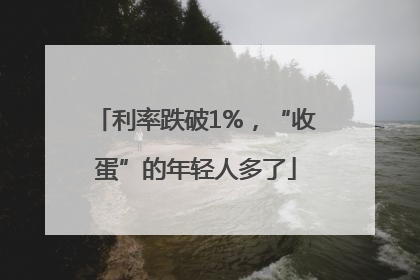 利率跌破1%，“收蛋”的年轻人多了