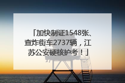 加快制证1548张、查炸街车2737辆，江苏公安硬核护考！