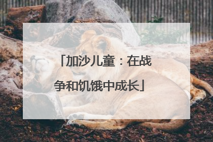加沙儿童：在战争和饥饿中成长