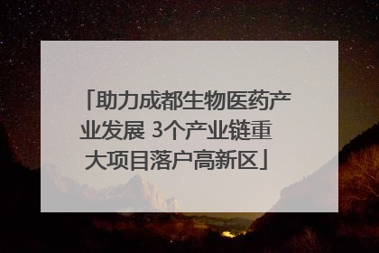 助力成都生物医药产业发展 3个产业链重大项目落户高新区