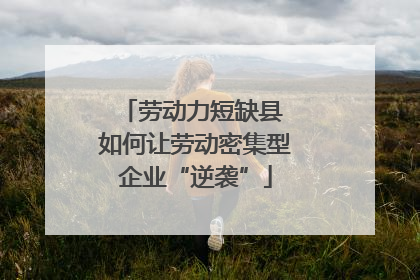 劳动力短缺县 如何让劳动密集型企业“逆袭”