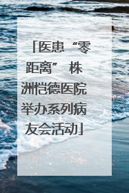 医患“零距离” 株洲恺德医院举办系列病友会活动