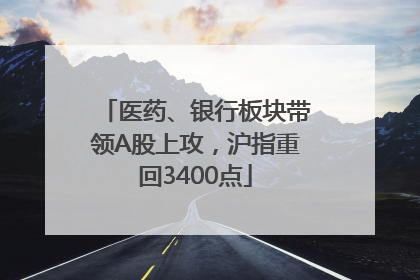 医药、银行板块带领A股上攻，沪指重回3400点