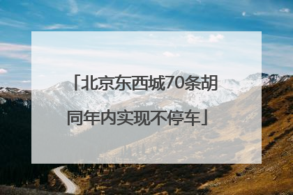 北京东西城70条胡同年内实现不停车