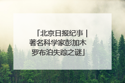 北京日报纪事｜著名科学家彭加木罗布泊失踪之谜