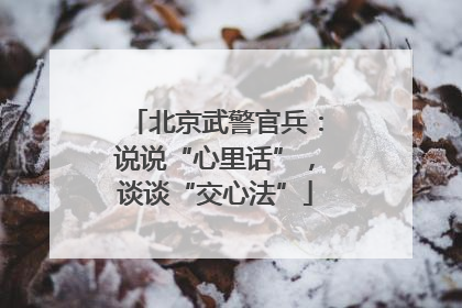 北京武警官兵：说说“心里话”，谈谈“交心法”