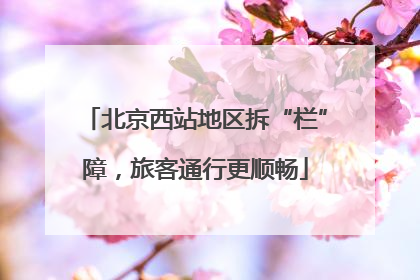 北京西站地区拆“栏”障，旅客通行更顺畅