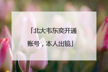 北大韦东奕开通账号，本人出镜