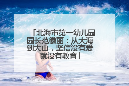 北海市第一幼儿园园长范徽丽：从大海到大山，坚信没有爱就没有教育