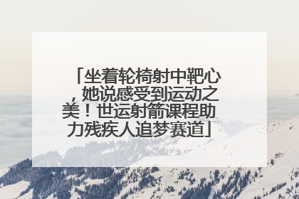 坐着轮椅射中靶心，她说感受到运动之美！世运射箭课程助力残疾人追梦赛道