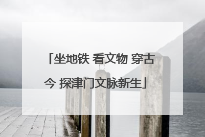 坐地铁 看文物 穿古今 探津门文脉新生