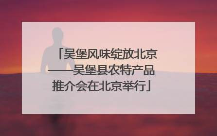吴堡风味绽放北京——吴堡县农特产品推介会在北京举行