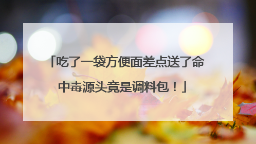 吃了一袋方便面差点送了命 中毒源头竟是调料包！