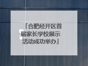合肥经开区首届家长学校展示活动成功举办