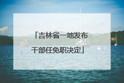 吉林省一地发布干部任免职决定