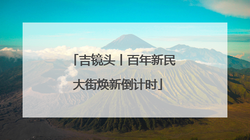 吉镜头丨百年新民大街焕新倒计时