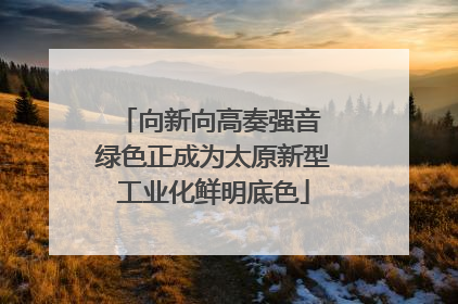 向新向高奏强音 绿色正成为太原新型工业化鲜明底色
