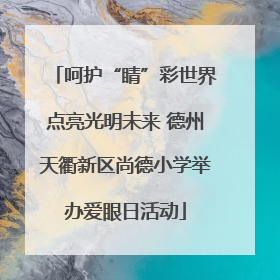 呵护“睛”彩世界点亮光明未来 德州天衢新区尚德小学举办爱眼日活动
