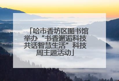 哈市香坊区图书馆举办“书香邂逅科技共话智慧生活”科技周主题活动