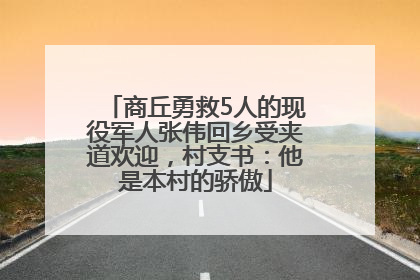 商丘勇救5人的现役军人张伟回乡受夹道欢迎，村支书：他是本村的骄傲