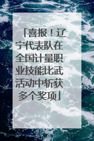 喜报！辽宁代表队在全国计量职业技能比武活动中斩获多个奖项