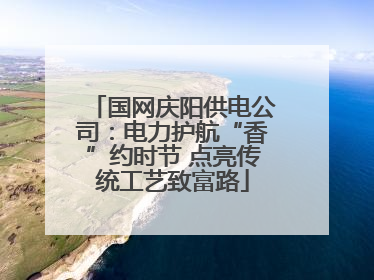 国网庆阳供电公司：电力护航“香”约时节 点亮传统工艺致富路