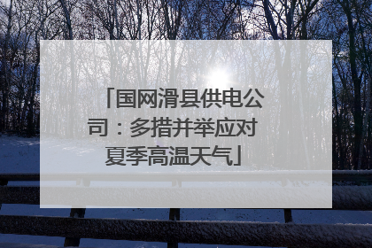 国网滑县供电公司：多措并举应对夏季高温天气