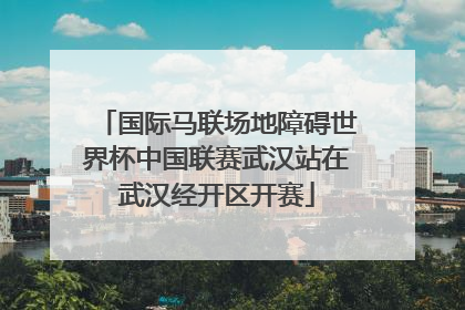 国际马联场地障碍世界杯中国联赛武汉站在武汉经开区开赛