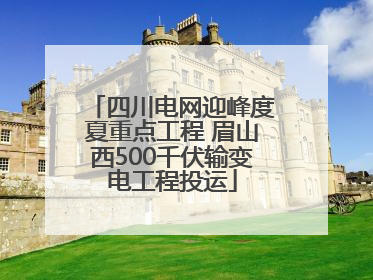 四川电网迎峰度夏重点工程 眉山西500千伏输变电工程投运