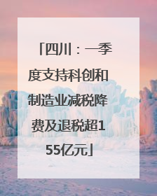 四川：一季度支持科创和制造业减税降费及退税超155亿元