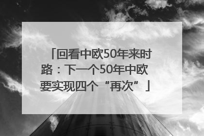 回看中欧50年来时路：下一个50年中欧要实现四个“再次”