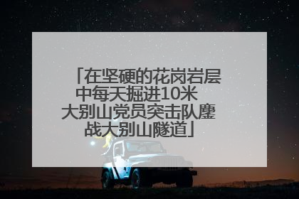 在坚硬的花岗岩层中每天掘进10米 大别山党员突击队鏖战大别山隧道