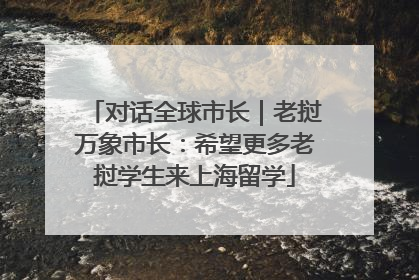 对话全球市长｜老挝万象市长：希望更多老挝学生来上海留学