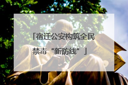 宿迁公安构筑全民禁毒“新防线”