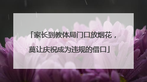 家长到教体局门口放烟花，莫让庆祝成为违规的借口