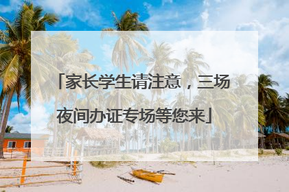 家长学生请注意,三场夜间办证专场等您来