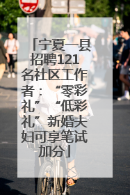 宁夏一县招聘121名社区工作者：“零彩礼”“低彩礼”新婚夫妇可享笔试加分