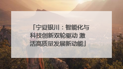 宁夏银川：智能化与科技创新双轮驱动 激活高质量发展新动能