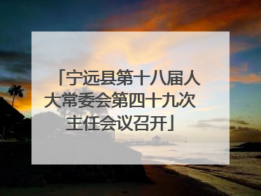 宁远县第十八届人大常委会第四十九次主任会议召开